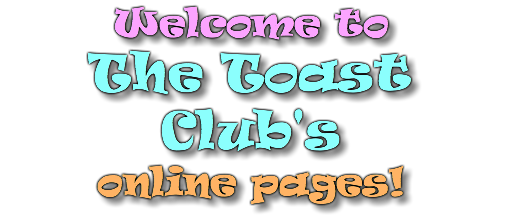 Welcome to The Toast Club's online pages!