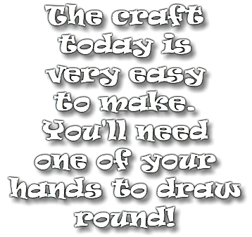 The craft today is very easy to make. You'll need one of your hands to draw round!
