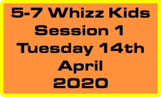 5-7 Whizz Kids Session 1 Tuesday 14th April 2020