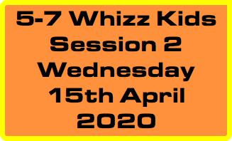 5-7 Whizz Kids Session 2 Wednesday 15th April 2020