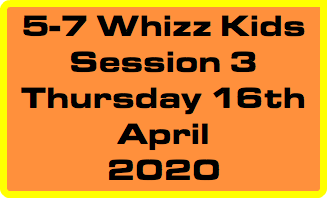 5-7 Whizz Kids Session 3 Thursday 16th April 2020