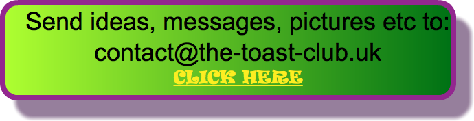 Send ideas, messages, pictures etc to: contact@the-toast-club.uk CLICK HERE